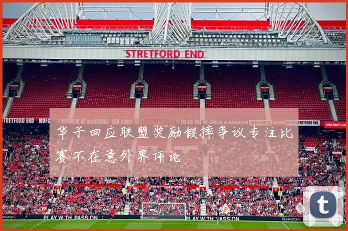 华子回应联盟奖励假摔争议专注比赛不在意外界评论
