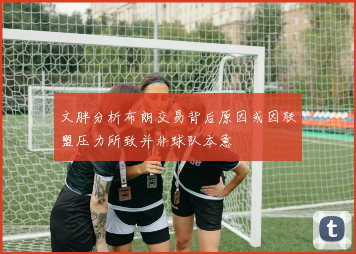 文胖分析布朗交易背后原因或因联盟压力所致并非球队本意