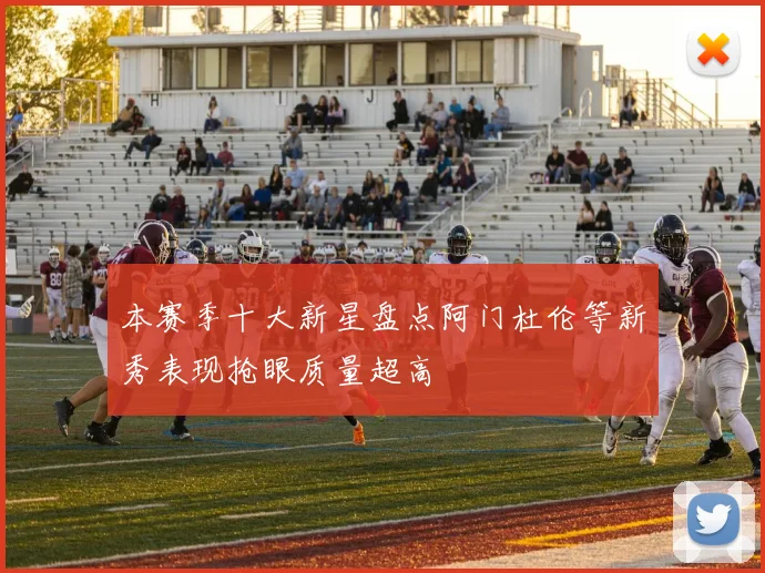 本赛季十大新星盘点阿门杜伦等新秀表现抢眼质量超高
