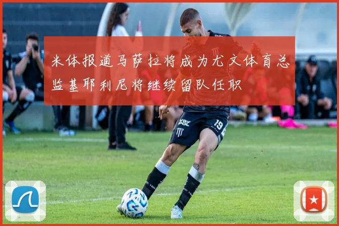 米体报道马萨拉将成为尤文体育总监基耶利尼将继续留队任职