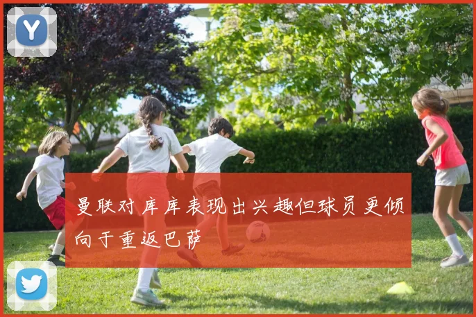 曼联对库库表现出兴趣但球员更倾向于重返巴萨