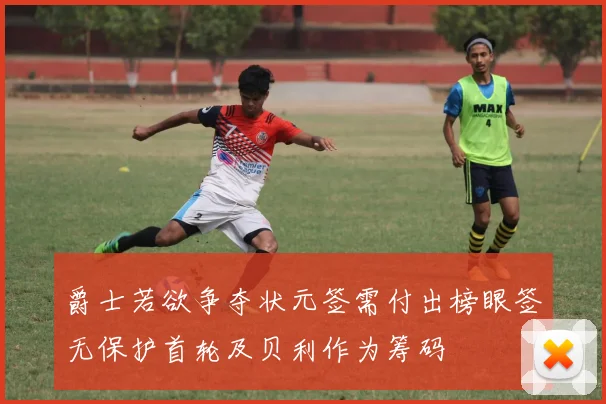 爵士若欲争夺状元签需付出榜眼签无保护首轮及贝利作为筹码