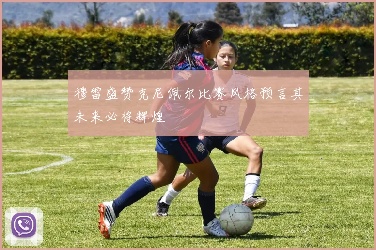 穆雷盛赞克尼佩尔比赛风格预言其未来必将辉煌