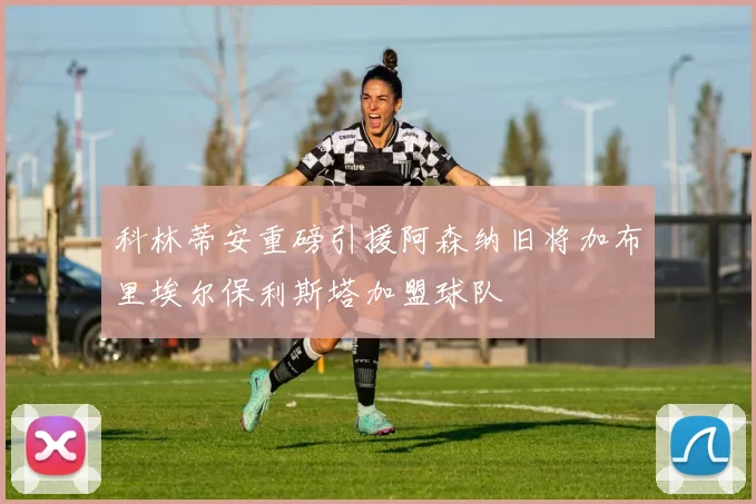 科林蒂安重磅引援阿森纳旧将加布里埃尔保利斯塔加盟球队