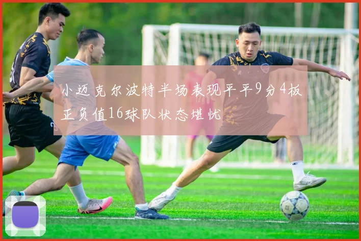 小迈克尔波特半场表现平平9分4板正负值16球队状态堪忧