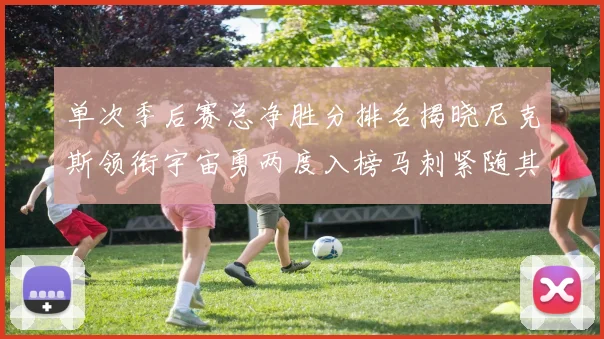 单次季后赛总净胜分排名揭晓尼克斯领衔宇宙勇两度入榜马刺紧随其后