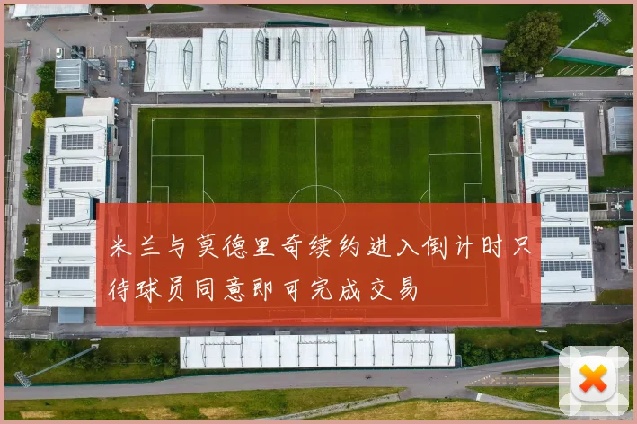 米兰与莫德里奇续约进入倒计时只待球员同意即可完成交易