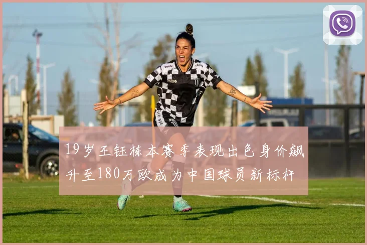 19岁王钰栋本赛季表现出色身价飙升至180万欧成为中国球员新标杆