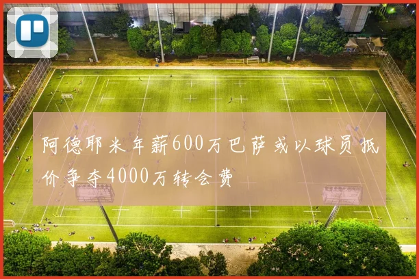 阿德耶米年薪600万巴萨或以球员抵价争夺4000万转会费