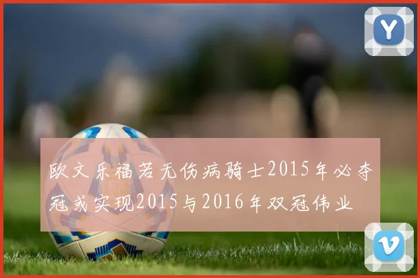 欧文乐福若无伤病骑士2015年必夺冠或实现2015与2016年双冠伟业